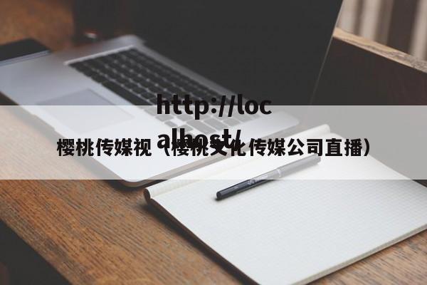 樱桃传媒视（樱桃文化传媒公司直播）